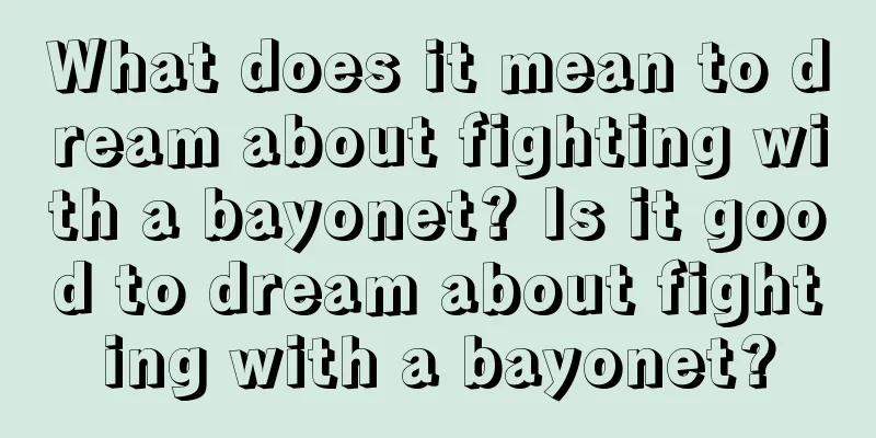 What does it mean to dream about fighting with a bayonet? Is it good to dream about fighting with a bayonet?