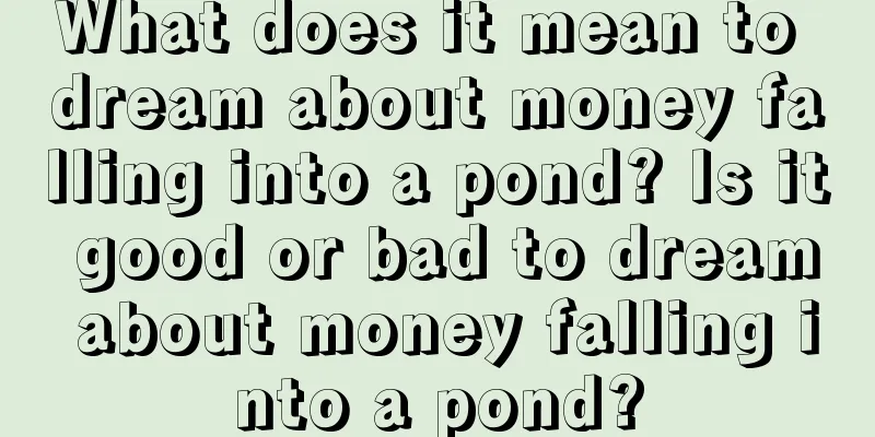 What does it mean to dream about money falling into a pond? Is it good or bad to dream about money falling into a pond?