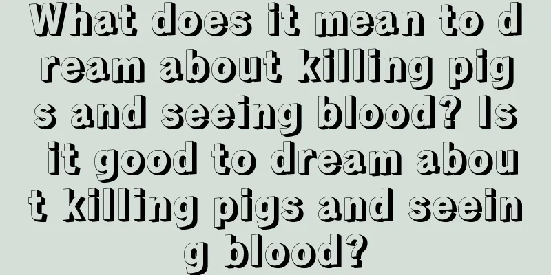 What does it mean to dream about killing pigs and seeing blood? Is it good to dream about killing pigs and seeing blood?