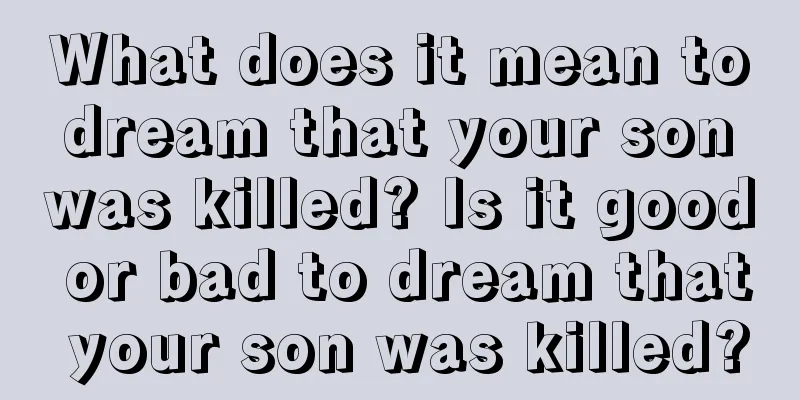 What does it mean to dream that your son was killed? Is it good or bad to dream that your son was killed?