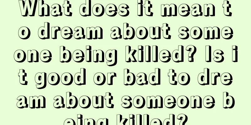 What does it mean to dream about someone being killed? Is it good or bad to dream about someone being killed?