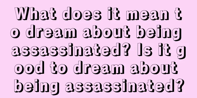 What does it mean to dream about being assassinated? Is it good to dream about being assassinated?