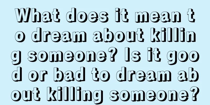 What does it mean to dream about killing someone? Is it good or bad to dream about killing someone?