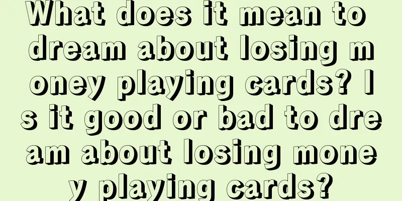 What does it mean to dream about losing money playing cards? Is it good or bad to dream about losing money playing cards?