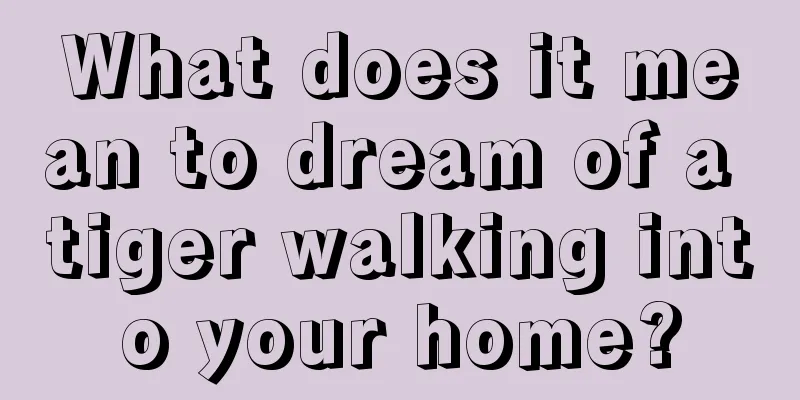 What does it mean to dream of a tiger walking into your home?