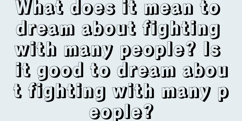 What does it mean to dream about fighting with many people? Is it good to dream about fighting with many people?