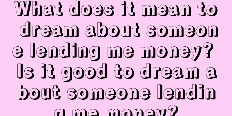 What does it mean to dream about someone lending me money? Is it good to dream about someone lending me money?