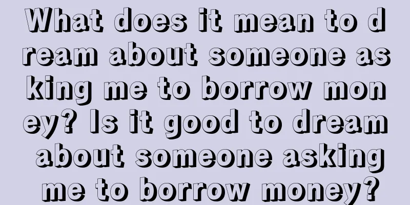 What does it mean to dream about someone asking me to borrow money? Is it good to dream about someone asking me to borrow money?