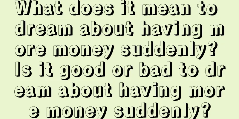 What does it mean to dream about having more money suddenly? Is it good or bad to dream about having more money suddenly?