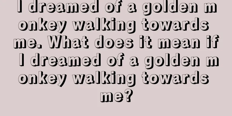 I dreamed of a golden monkey walking towards me. What does it mean if I dreamed of a golden monkey walking towards me?