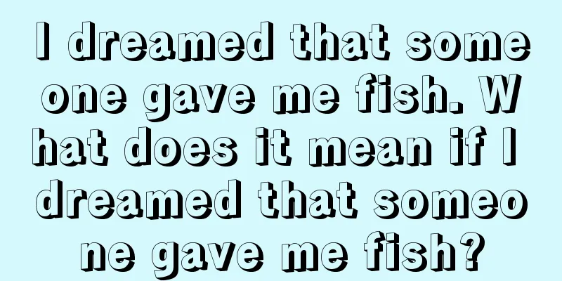 I dreamed that someone gave me fish. What does it mean if I dreamed that someone gave me fish?