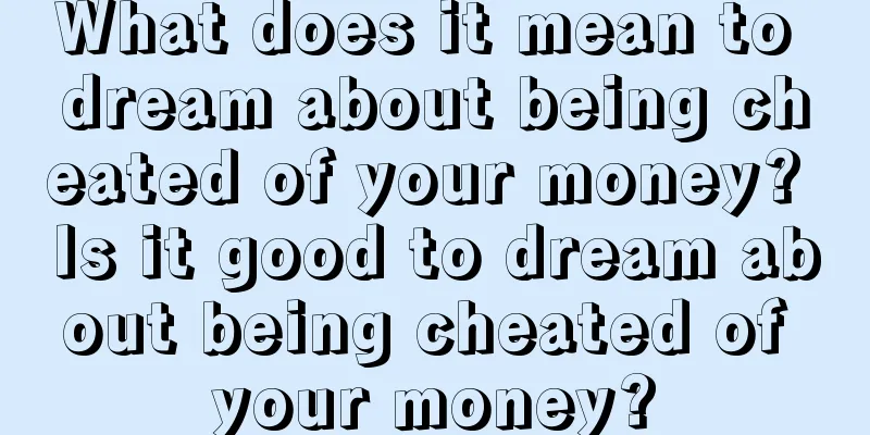 What does it mean to dream about being cheated of your money? Is it good to dream about being cheated of your money?