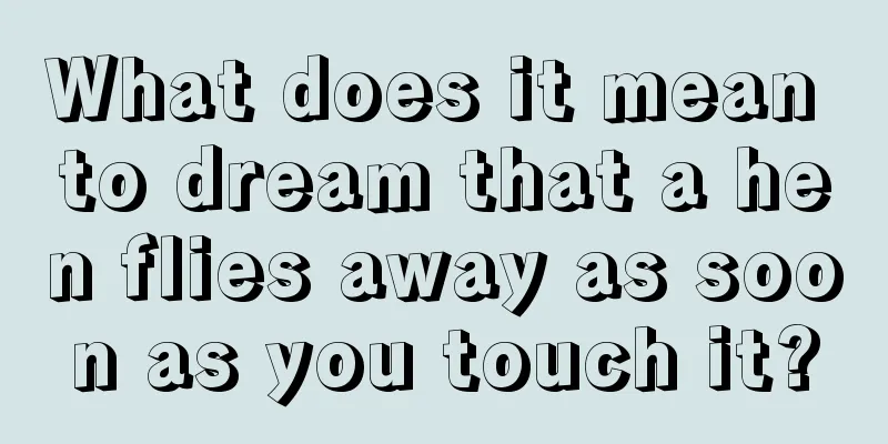 What does it mean to dream that a hen flies away as soon as you touch it?