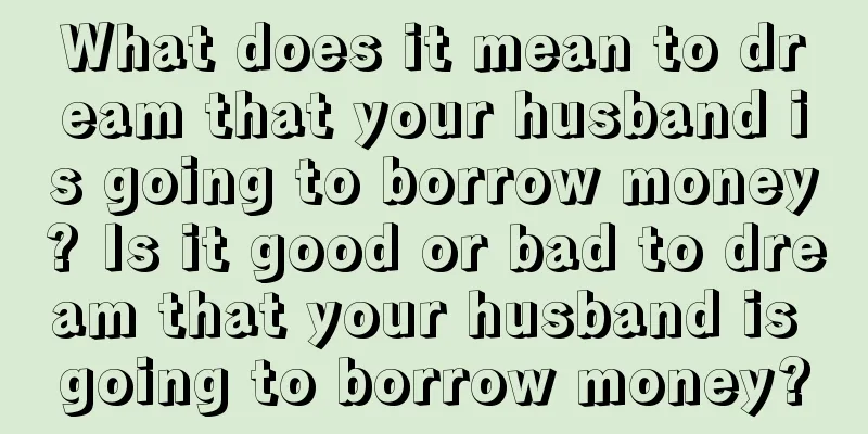 What does it mean to dream that your husband is going to borrow money? Is it good or bad to dream that your husband is going to borrow money?