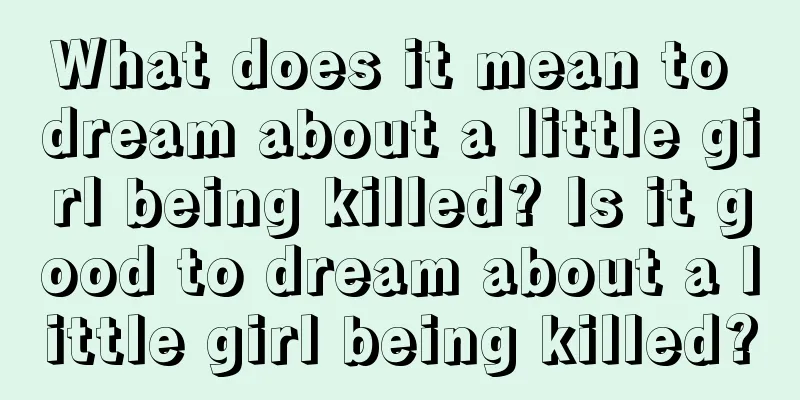 What does it mean to dream about a little girl being killed? Is it good to dream about a little girl being killed?