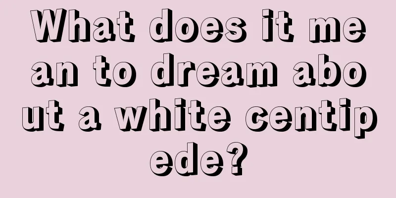 What does it mean to dream about a white centipede?