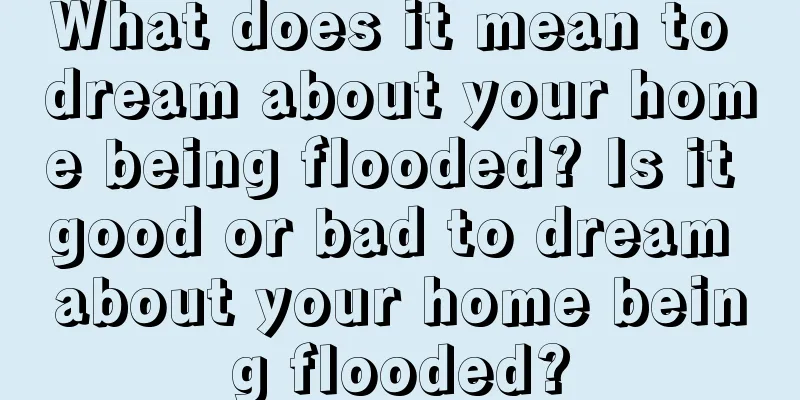 What does it mean to dream about your home being flooded? Is it good or bad to dream about your home being flooded?