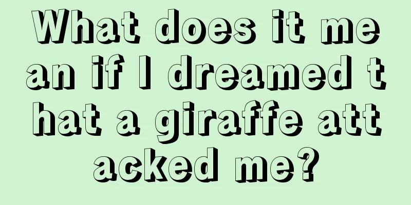 What does it mean if I dreamed that a giraffe attacked me?