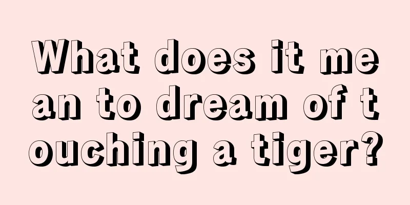 What does it mean to dream of touching a tiger?