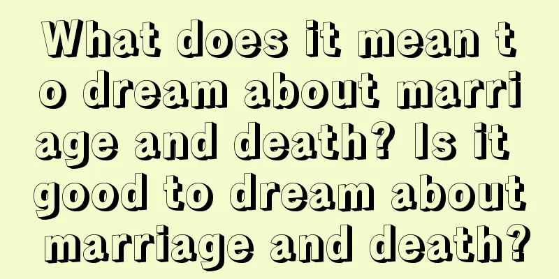 What does it mean to dream about marriage and death? Is it good to dream about marriage and death?