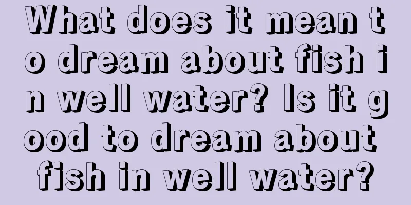 What does it mean to dream about fish in well water? Is it good to dream about fish in well water?