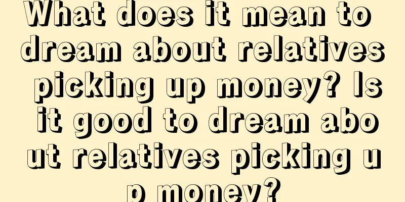 What does it mean to dream about relatives picking up money? Is it good to dream about relatives picking up money?