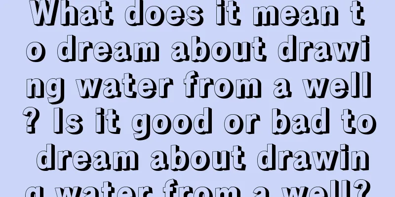 What does it mean to dream about drawing water from a well? Is it good or bad to dream about drawing water from a well?