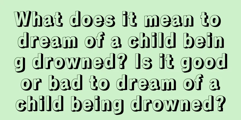 What does it mean to dream of a child being drowned? Is it good or bad to dream of a child being drowned?