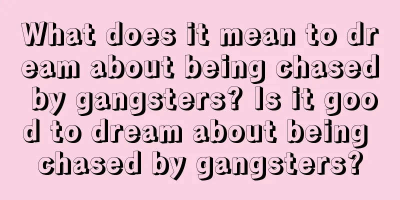 What does it mean to dream about being chased by gangsters? Is it good to dream about being chased by gangsters?