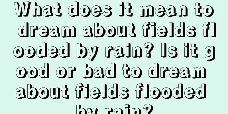 What does it mean to dream about fields flooded by rain? Is it good or bad to dream about fields flooded by rain?