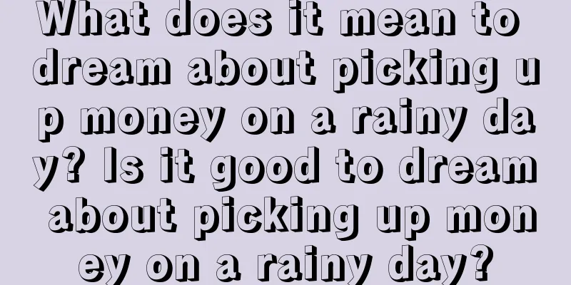 What does it mean to dream about picking up money on a rainy day? Is it good to dream about picking up money on a rainy day?