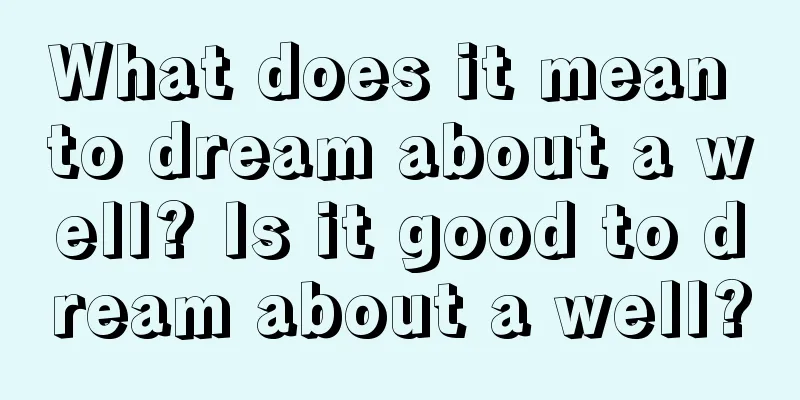 What does it mean to dream about a well? Is it good to dream about a well?