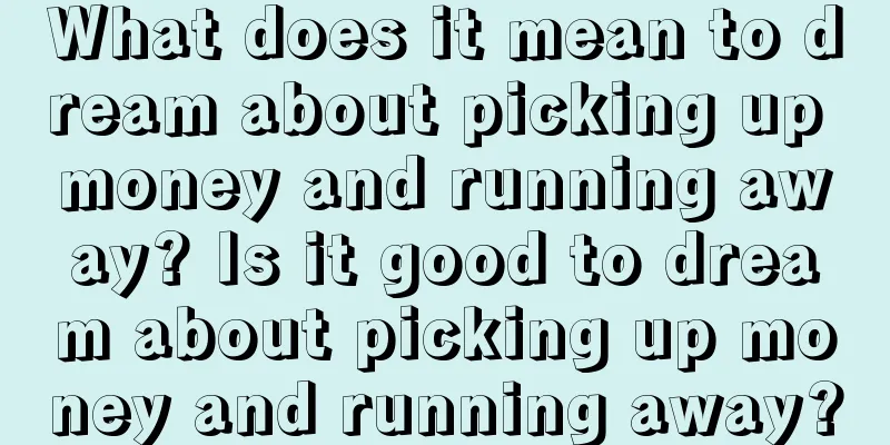 What does it mean to dream about picking up money and running away? Is it good to dream about picking up money and running away?