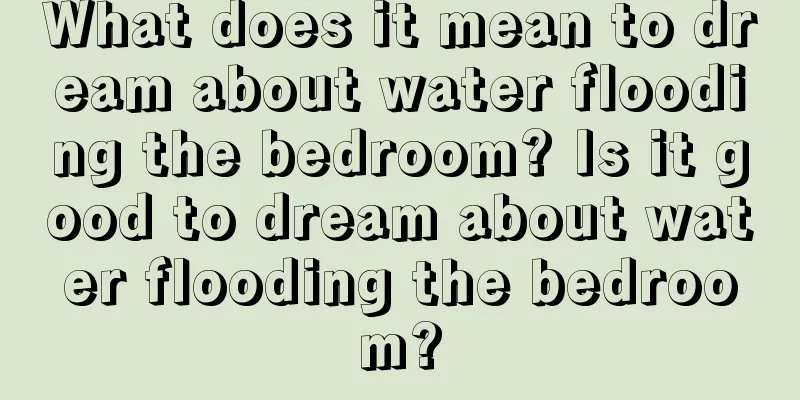 What does it mean to dream about water flooding the bedroom? Is it good to dream about water flooding the bedroom?