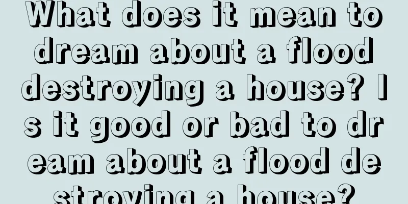 What does it mean to dream about a flood destroying a house? Is it good or bad to dream about a flood destroying a house?