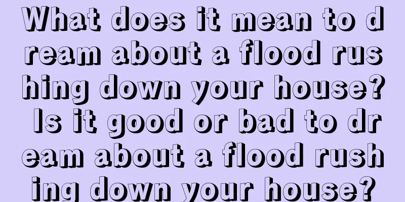 What does it mean to dream about a flood rushing down your house? Is it good or bad to dream about a flood rushing down your house?