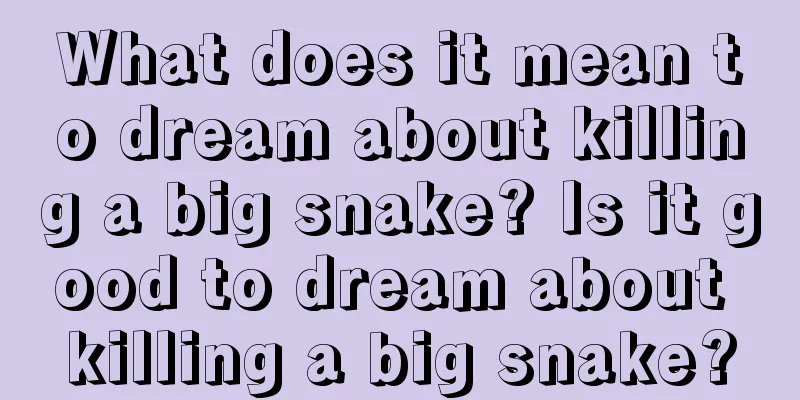 What does it mean to dream about killing a big snake? Is it good to dream about killing a big snake?