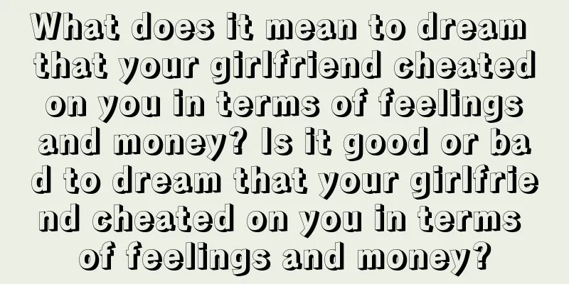 What does it mean to dream that your girlfriend cheated on you in terms of feelings and money? Is it good or bad to dream that your girlfriend cheated on you in terms of feelings and money?