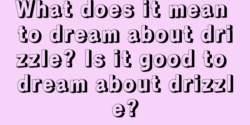 What does it mean to dream about drizzle? Is it good to dream about drizzle?