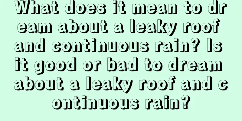 What does it mean to dream about a leaky roof and continuous rain? Is it good or bad to dream about a leaky roof and continuous rain?