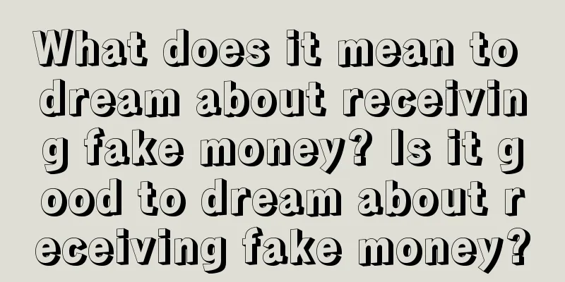 What does it mean to dream about receiving fake money? Is it good to dream about receiving fake money?