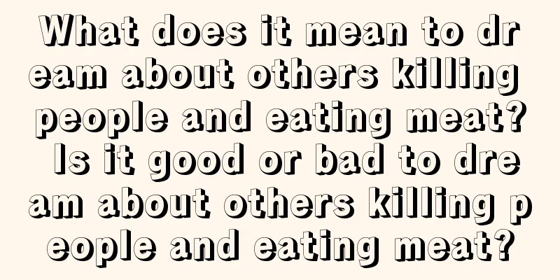 What does it mean to dream about others killing people and eating meat? Is it good or bad to dream about others killing people and eating meat?