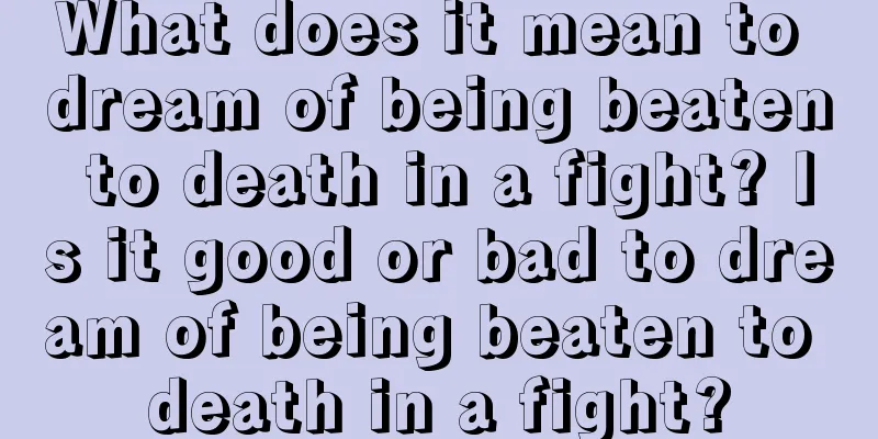 What does it mean to dream of being beaten to death in a fight? Is it good or bad to dream of being beaten to death in a fight?