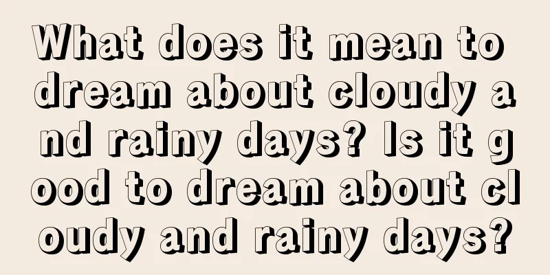 What does it mean to dream about cloudy and rainy days? Is it good to dream about cloudy and rainy days?