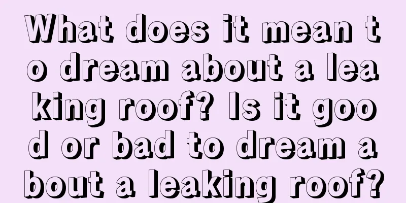 What does it mean to dream about a leaking roof? Is it good or bad to dream about a leaking roof?