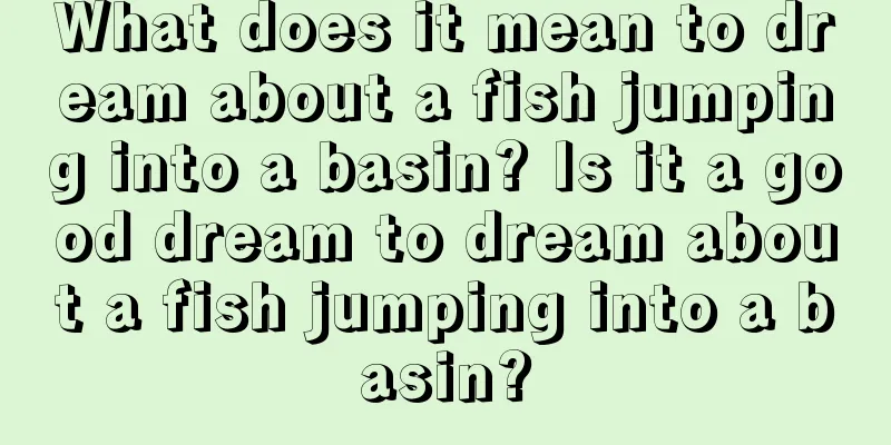 What does it mean to dream about a fish jumping into a basin? Is it a good dream to dream about a fish jumping into a basin?