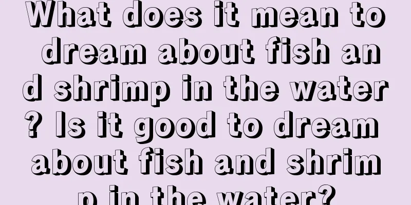 What does it mean to dream about fish and shrimp in the water? Is it good to dream about fish and shrimp in the water?