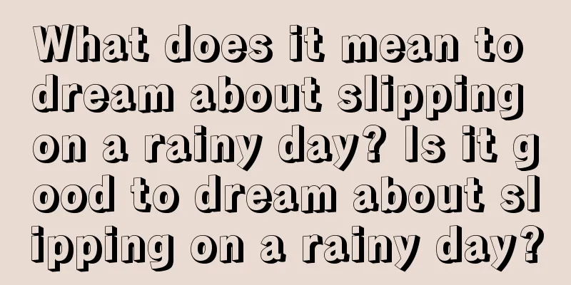 What does it mean to dream about slipping on a rainy day? Is it good to dream about slipping on a rainy day?