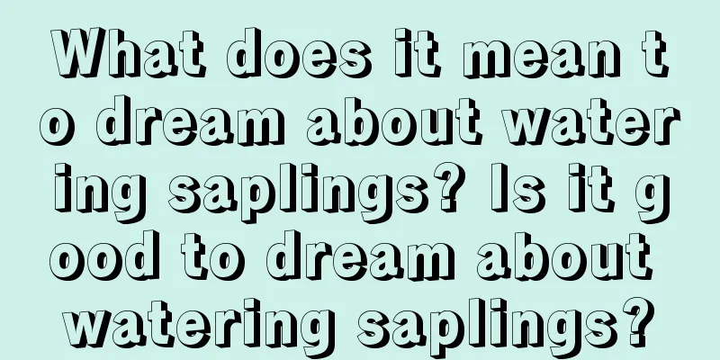 What does it mean to dream about watering saplings? Is it good to dream about watering saplings?