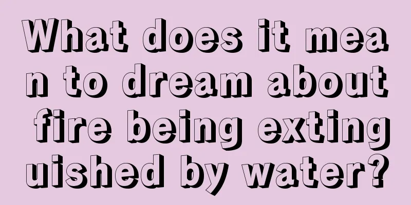 What does it mean to dream about fire being extinguished by water?